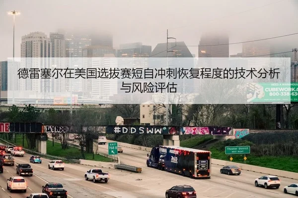 德雷塞尔在美国选拔赛短自冲刺恢复程度的技术分析与风险评估