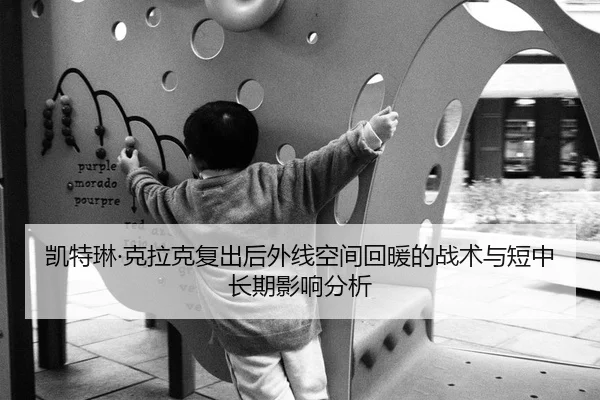 凯特琳·克拉克复出后外线空间回暖的战术与短中长期影响分析