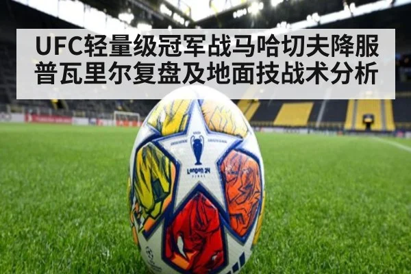 UFC轻量级冠军战马哈切夫降服普瓦里尔复盘及地面技战术分析