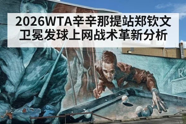 2026WTA辛辛那提站郑钦文卫冕发球上网战术革新分析