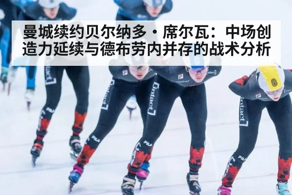 曼城续约贝尔纳多·席尔瓦：中场创造力延续与德布劳内并存的战术分析
